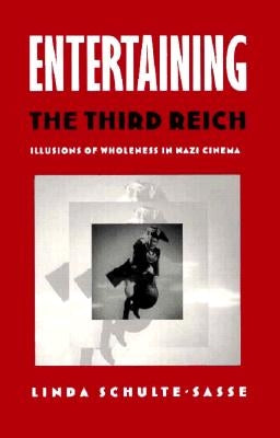 Entertaining the Third Reich: Illusions of Wholeness in Nazi Cinema by Schulte-Sasse, Linda