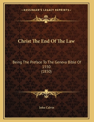 Christ The End Of The Law: Being The Preface To The Geneva Bible Of 1550 (1850) by Calvin, John