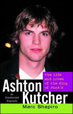 Ashton Kutcher: The Life and Loves of the King of Punk'd by Shapiro, Marc