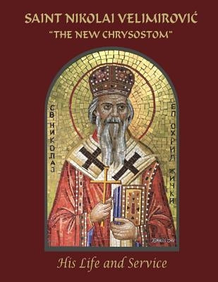 Saint Nikolai Velimirovic, "The New Chrysostom": His Life and Service by Rogich, Daniel M.