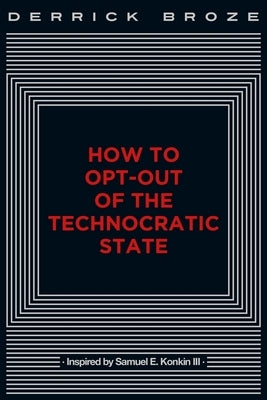 How to Opt-Out of the Technocratic State by Broze, Derrick