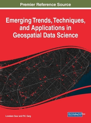 Emerging Trends, Techniques, and Applications in Geospatial Data Science by Gaur, Loveleen