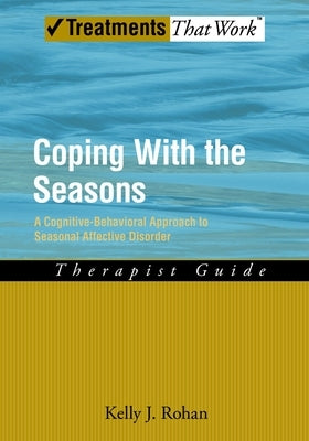 Coping with the Seasons: A Cognitive Behavioral Approach to Seasonal Affective Disorder, Therapist Guide by Rohan, Kelly J.