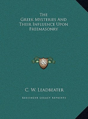 The Greek Mysteries and Their Influence Upon Freemasonry by Leadbeater, C. W.