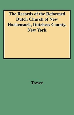 The Records of the Reformed Dutch Church of New Hackensack, Dutchess County, New York by Tower