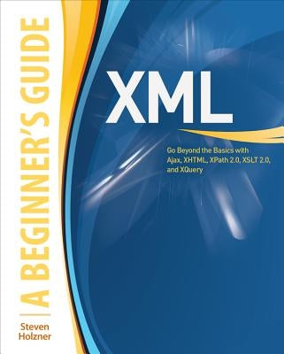 XML: A Beginner's Guide: Go Beyond the Basics with Ajax, Xhtml, Xpath 2.0, XSLT 2.0 and Xquery by Holzner, Steven