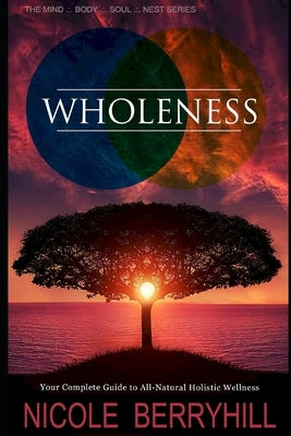 Wholeness: Your Complete Guide to All-Natural Holistic Wellness by Berryhill, Nicole