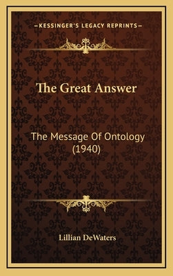 The Great Answer: The Message Of Ontology (1940) by Dewaters, Lillian