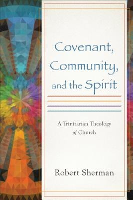 Covenant, Community, and the Spirit by Sherman, Robert