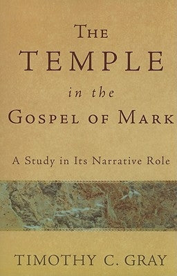 The Temple in the Gospel of Mark: A Study in Its Narrative Role by Gray, Timothy C.