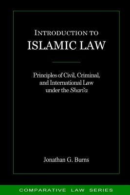 Introduction to Islamic Law: Principles of Civil, Criminal, and International Law under the Shari'a by Burns, Jonathan G.