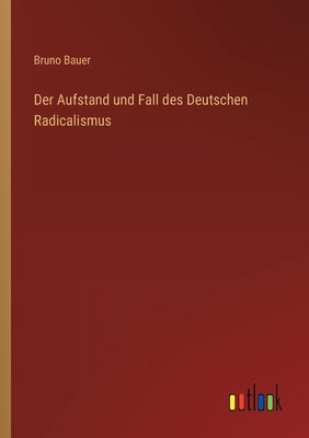 Der Aufstand und Fall des Deutschen Radicalismus by Bauer, Bruno