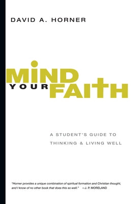 Mind Your Faith: A Student's Guide to Thinking & Living Well by Horner, David A.