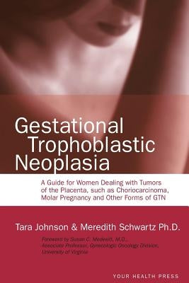 Gestational Trophoblastic Neoplasia: A Guide for Women Dealing with Tumors of the Placenta, such as Choriocarcinoma, Molar Pregnancy and Other Forms o by Schwartz Ph. D., Meredith