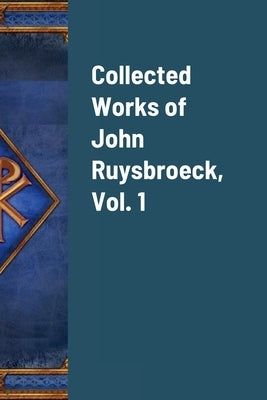 Collected Works of John Ruysbroeck, Vol. 1 by Ruysbroeck, John