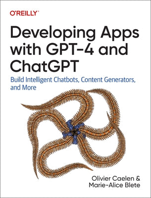 Developing Apps with Gpt-4 and Chatgpt: Build Intelligent Chatbots, Content Generators, and More by Caelen, Olivier