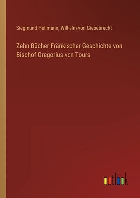 Zehn Bücher Fränkischer Geschichte von Bischof Gregorius von Tours by Giesebrecht, Wilhelm Von