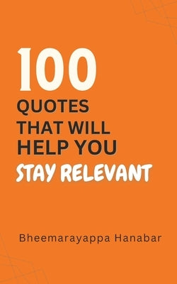 100 Quotes That Will Help You Stay Relevant by Hanabar, Bheemarayappa