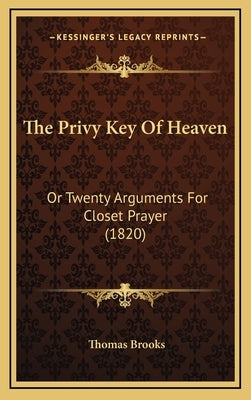 The Privy Key Of Heaven: Or Twenty Arguments For Closet Prayer (1820) by Brooks, Thomas