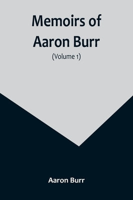 Memoirs of Aaron Burr (Volume 1) by Burr, Aaron