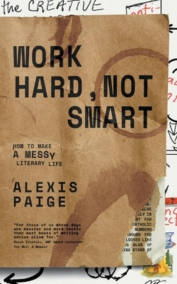 Work Hard, Not Smart: How to Make a Messy Literary Life by Paige, Alexis