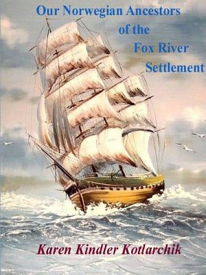 Our Norwegian Ancestors of the Fox River Settlement by Kindler Kotlarchik, Karen