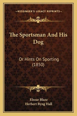 The Sportsman and His Dog: Or Hints on Sporting (1850) by Blaze, Elzear