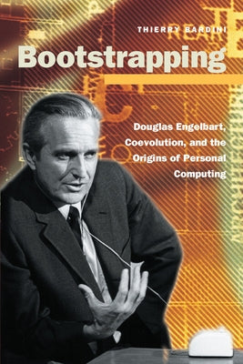 Bootstrapping: Douglas Engelbart, Coevolution, and the Origins of Personal Computing by Bardini, Thierry