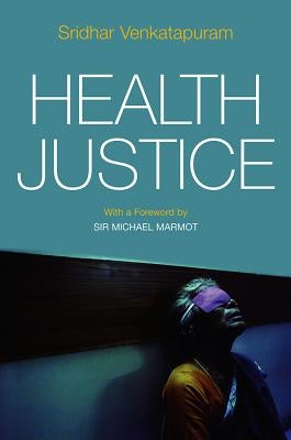 Health Justice: An Argument from the Capabilities Approach by Venkatapuram, Sridhar