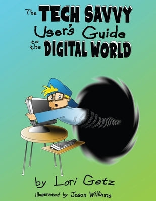 The Tech Savvy User's Guide to the Digital World: Second Edition by Getz, Lori