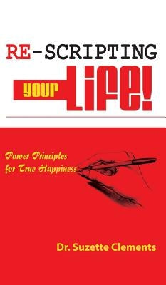 Re-Scripting Your Life: Power Principles for True Happiness by Clements, Suzette