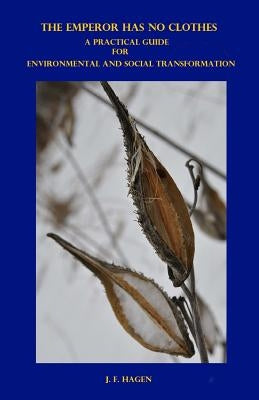 The Emperor Has No Clothes: A Practical Guide for Environmental and Social Transformation by Hagen, J. F.