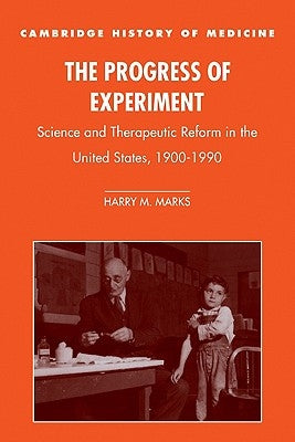 The Progress of Experiment: Science and Therapeutic Reform in the United States, 1900-1990 by Marks, Harry M.