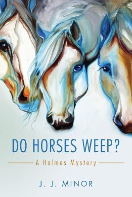 Do Horses Weep?: A Holmes Mystery by Minor, J. J.