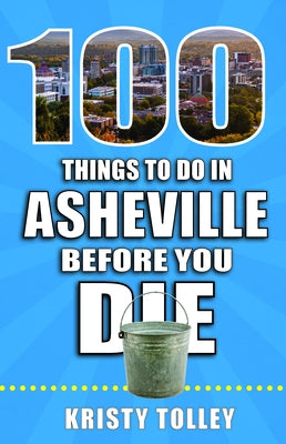 100 Things to Do in Asheville Before You Die by Tolley, Kristy