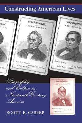 Constructing American Lives: Biography and Culture in Nineteenth-Century America by Casper, Scott E.