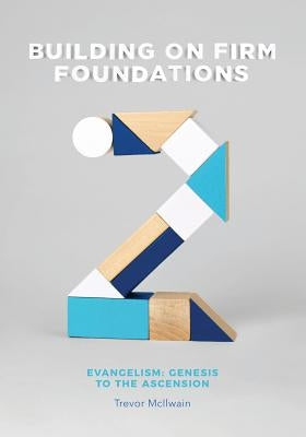 Building on Firm Foundations - Volume 2: Evangelism: Genesis to the Ascension by McIlwain, Trevor