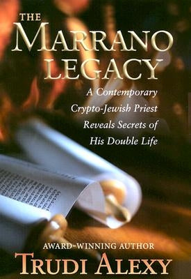 The Marrano Legacy: A Contemporary Crypto-Jewish Priest Reveals Secrets of His Double Life by Alexy, Trudi