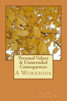 Personal Values & Unintended Consequences: A Workbook by Alexander Ma, Kathryn