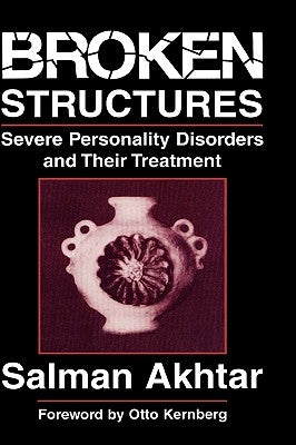 Broken Structures: Severe Personality Disorders and Their Treatment by Akhtar, Salman