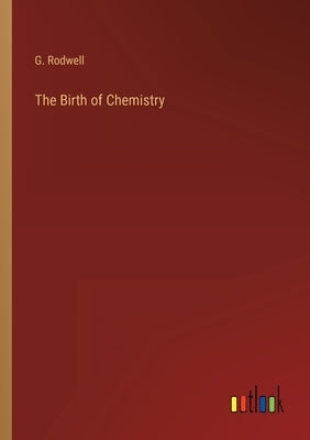 The Birth of Chemistry by Rodwell, G.