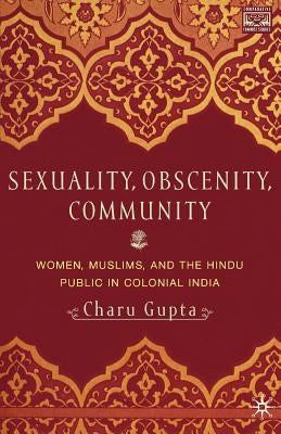 Sexuality, Obscenity and Community: Women, Muslims, and the Hindu Public in Colonial India by Gupta, C.
