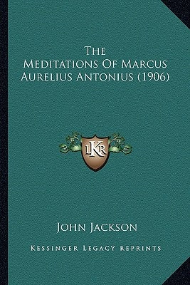 The Meditations of Marcus Aurelius Antonius (1906) the Meditations of Marcus Aurelius Antonius (1906) by Jackson, John