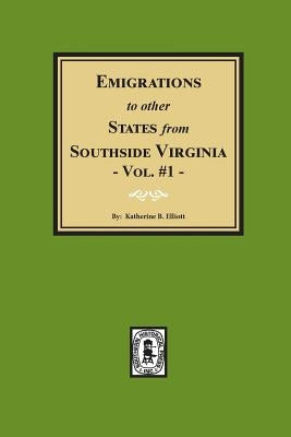 Emigrations to Other States from Southside Virginia - Vol. #1 by Elliott, Katherine