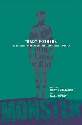 Bad Mothers: The Politics of Blame in Twentieth-Century America by Ladd-Taylor, Molly
