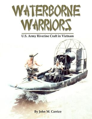 Waterborne Warriors: U.S. Army Riverine Craft in Vietnam by Carrico, John M.