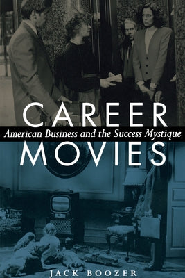 Career Movies: American Business and the Success Mystique by Boozer, Jack