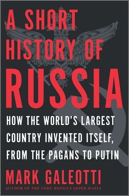 A Short History of Russia: How the World's Largest Country Invented Itself, from the Pagans to Putin by Galeotti, Mark