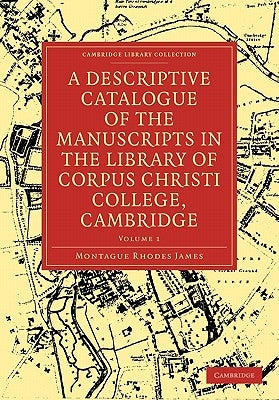 A Descriptive Catalogue of the Manuscripts in the Library of Corpus Christi College, Cambridge by James, Montague Rhodes
