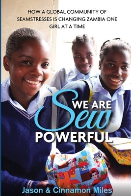 We Are Sew Powerful: How A Global Community Of Seamstresses Is Changing Zambia One Girl At A Time by Miles, Cinnamon